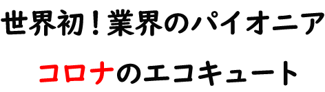 世界初!エコキュートのパイオニア コロナのエコキュート