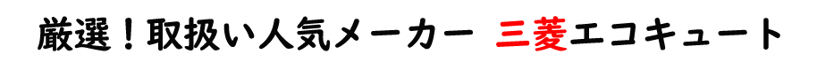厳選！当社での取扱い三菱のエコキュート