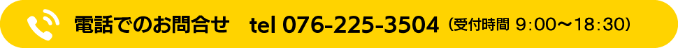 電話でのお問合せ tel 076-225-3504(受付時間 8:00〜18:30)