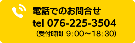 電話でのお問合せ tel 076-225-3504(受付時間 8:00〜18:30)