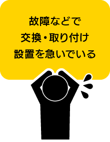 故障などで交換・取り付け設置を急いでいる